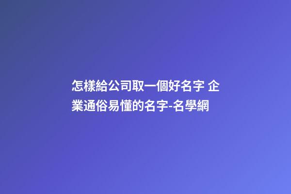 怎樣給公司取一個好名字 企業通俗易懂的名字-名學網-第1張-公司起名-玄機派